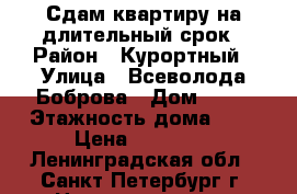 Сдам квартиру на длительный срок › Район ­ Курортный › Улица ­ Всеволода Боброва › Дом ­ 21 › Этажность дома ­ 4 › Цена ­ 30 000 - Ленинградская обл., Санкт-Петербург г. Недвижимость » Квартиры аренда   . Ленинградская обл.,Санкт-Петербург г.